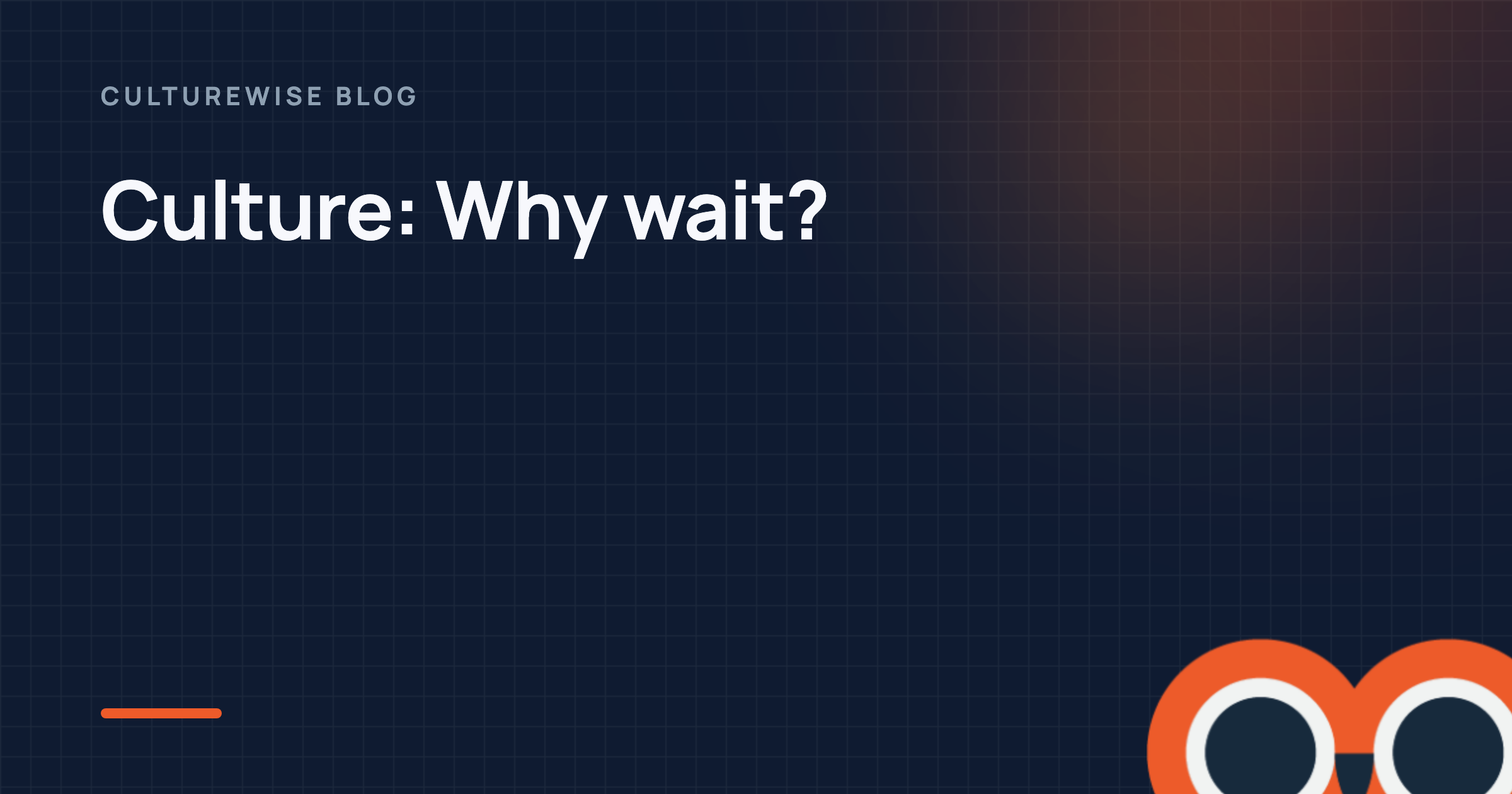 Culture: Why wait?